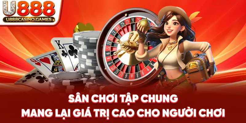 Sân chơi tập chung mang lại giá trị cao cho người chơi